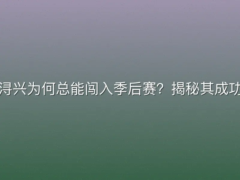 福建浔兴为何总能闯入季后赛？揭秘其成功秘诀